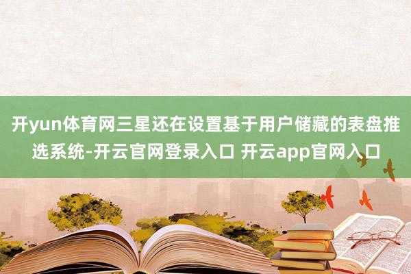 开yun体育网三星还在设置基于用户储藏的表盘推选系统-开云官网登录入口 开云app官网入口