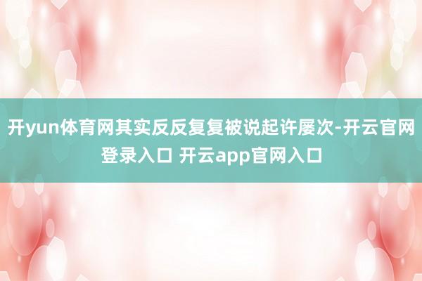 开yun体育网其实反反复复被说起许屡次-开云官网登录入口 开云app官网入口