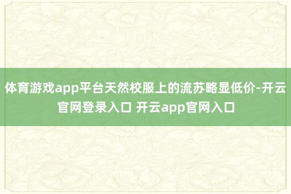 体育游戏app平台天然校服上的流苏略显低价-开云官网登录入口 开云app官网入口