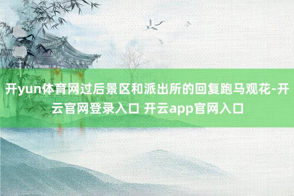 开yun体育网过后景区和派出所的回复跑马观花-开云官网登录入口 开云app官网入口
