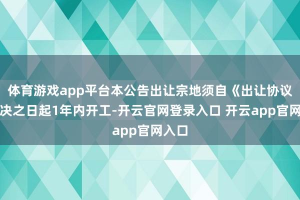 体育游戏app平台本公告出让宗地须自《出让协议》坚决之日起1年内开工-开云官网登录入口 开云app官网入口