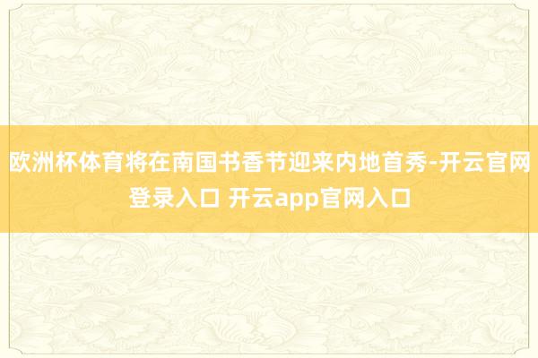 欧洲杯体育将在南国书香节迎来内地首秀-开云官网登录入口 开云app官网入口