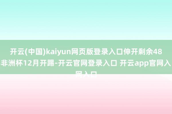 开云(中国)kaiyun网页版登录入口伸开剩余48%非洲杯12月开踢-开云官网登录入口 开云app官网入口