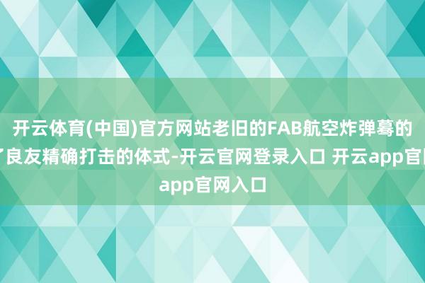 开云体育(中国)官方网站老旧的FAB航空炸弹蓦的领有了良友精确打击的体式-开云官网登录入口 开云app官网入口