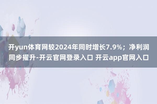 开yun体育网较2024年同时增长7.9%；净利润同步擢升-开云官网登录入口 开云app官网入口