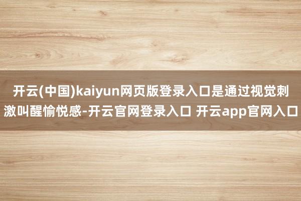 开云(中国)kaiyun网页版登录入口是通过视觉刺激叫醒愉悦感-开云官网登录入口 开云app官网入口