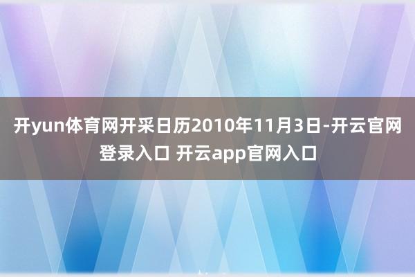开yun体育网开采日历2010年11月3日-开云官网登录入口 开云app官网入口