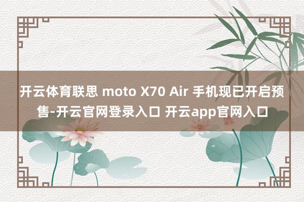 开云体育联思 moto X70 Air 手机现已开启预售-开云官网登录入口 开云app官网入口