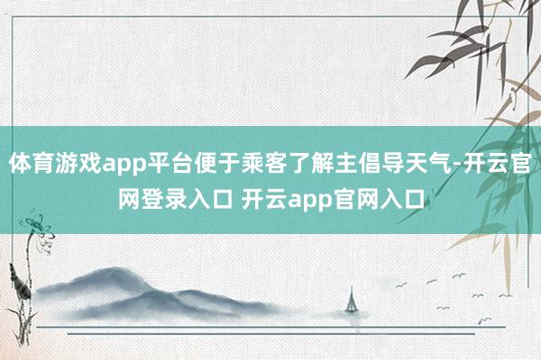 体育游戏app平台便于乘客了解主倡导天气-开云官网登录入口 开云app官网入口