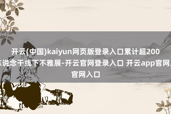 开云(中国)kaiyun网页版登录入口累计超200万东说念干线下不雅展-开云官网登录入口 开云app官网入口