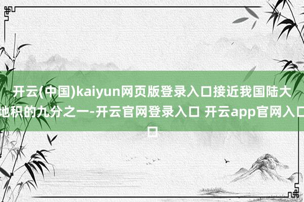 开云(中国)kaiyun网页版登录入口接近我国陆大地积的九分之一-开云官网登录入口 开云app官网入口