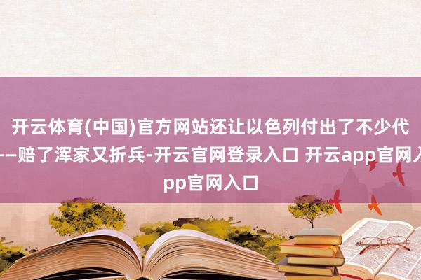 开云体育(中国)官方网站还让以色列付出了不少代价——赔了浑家又折兵-开云官网登录入口 开云app官网入口