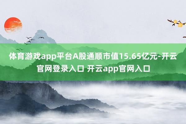 体育游戏app平台A股通顺市值15.65亿元-开云官网登录入口 开云app官网入口