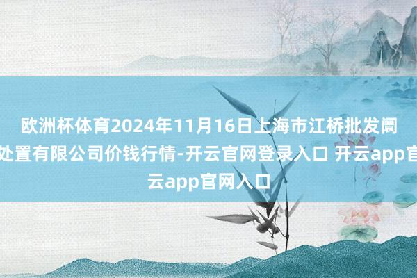 欧洲杯体育2024年11月16日上海市江桥批发阛阓计较处置有限公司价钱行情-开云官网登录入口 开云app官网入口