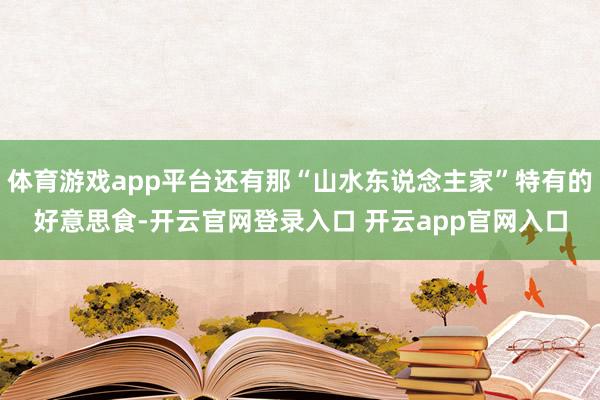 体育游戏app平台还有那“山水东说念主家”特有的好意思食-开云官网登录入口 开云app官网入口
