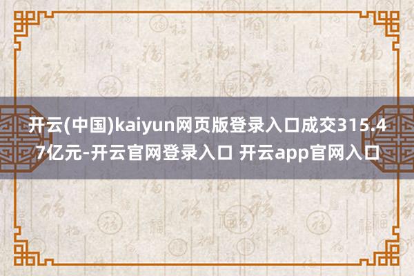 开云(中国)kaiyun网页版登录入口成交315.47亿元-开云官网登录入口 开云app官网入口