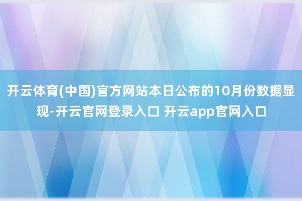 开云体育(中国)官方网站本日公布的10月份数据显现-开云官网登录入口 开云app官网入口