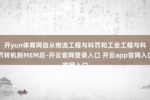 开yun体育网自从物流工程与科罚和工业工程与科罚转机到MEM后-开云官网登录入口 开云app官网入口