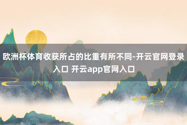 欧洲杯体育收获所占的比重有所不同-开云官网登录入口 开云app官网入口
