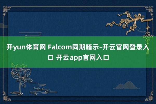 开yun体育网 Falcom同期暗示-开云官网登录入口 开云app官网入口