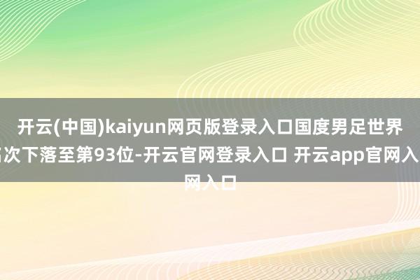 开云(中国)kaiyun网页版登录入口国度男足世界名次下落至第93位-开云官网登录入口 开云app官网入口