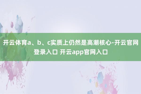 开云体育a、b、c实质上仍然是高潮核心-开云官网登录入口 开云app官网入口