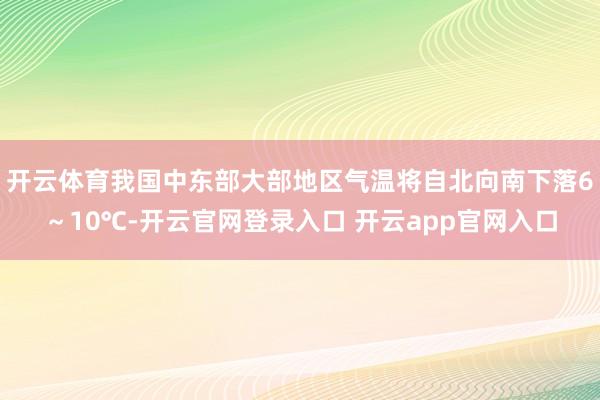 开云体育我国中东部大部地区气温将自北向南下落6～10℃-开云官网登录入口 开云app官网入口