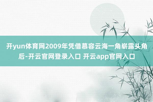 开yun体育网2009年凭借慕容云海一角崭露头角后-开云官网登录入口 开云app官网入口