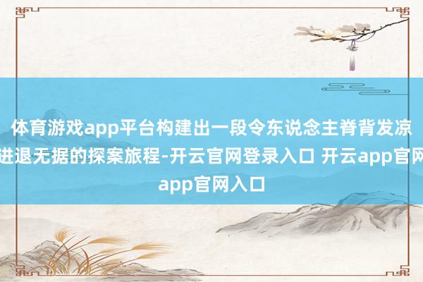 体育游戏app平台构建出一段令东说念主脊背发凉却又进退无据的探案旅程-开云官网登录入口 开云app官网入口