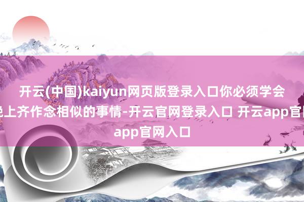 开云(中国)kaiyun网页版登录入口你必须学会每天晚上齐作念相似的事情-开云官网登录入口 开云app官网入口