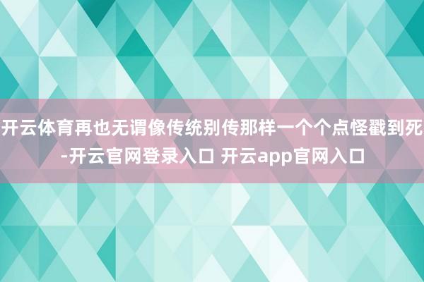 开云体育再也无谓像传统别传那样一个个点怪戳到死-开云官网登录入口 开云app官网入口