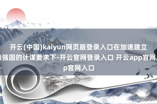 开云(中国)kaiyun网页版登录入口在加速建立金融强国的计谋要求下-开云官网登录入口 开云app官网入口