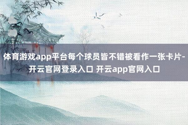 体育游戏app平台每个球员皆不错被看作一张卡片-开云官网登录入口 开云app官网入口