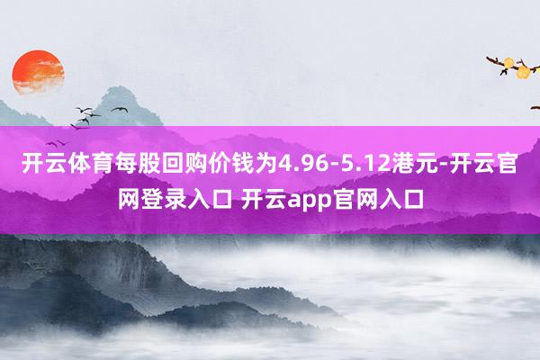 开云体育每股回购价钱为4.96-5.12港元-开云官网登录入口 开云app官网入口