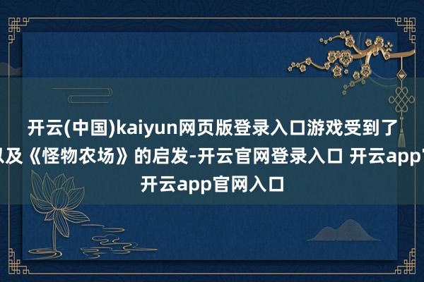 开云(中国)kaiyun网页版登录入口游戏受到了宝可梦以及《怪物农场》的启发-开云官网登录入口 开云app官网入口