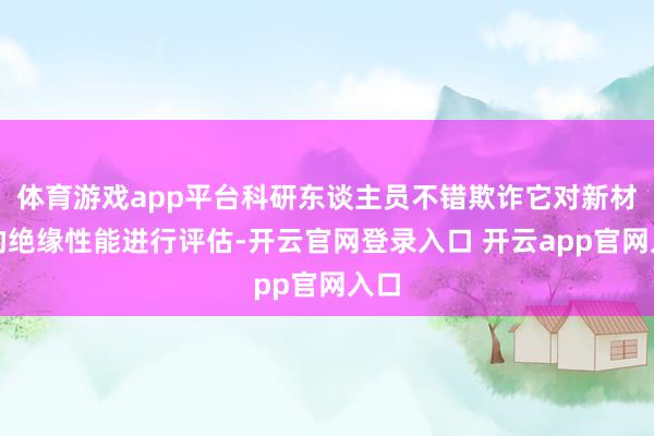 体育游戏app平台科研东谈主员不错欺诈它对新材料的绝缘性能进行评估-开云官网登录入口 开云app官网入口
