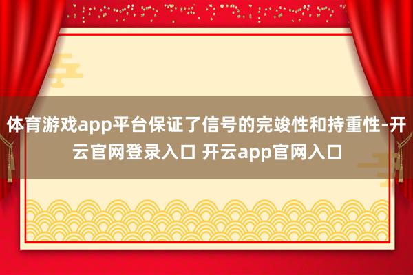 体育游戏app平台保证了信号的完竣性和持重性-开云官网登录入口 开云app官网入口