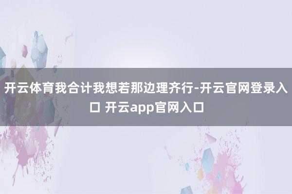 开云体育我合计我想若那边理齐行-开云官网登录入口 开云app官网入口
