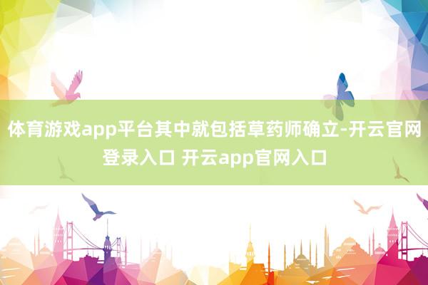 体育游戏app平台其中就包括草药师确立-开云官网登录入口 开云app官网入口