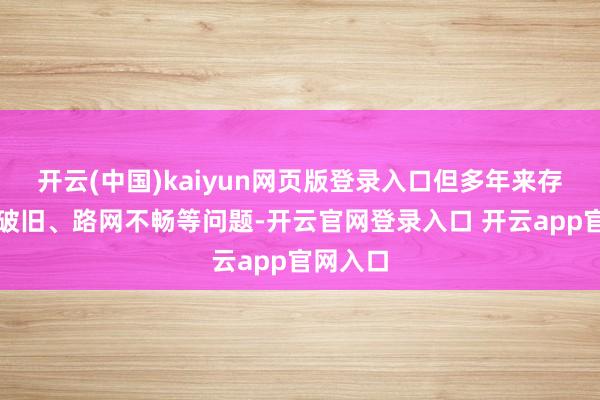 开云(中国)kaiyun网页版登录入口但多年来存在建筑破旧、路网不畅等问题-开云官网登录入口 开云app官网入口