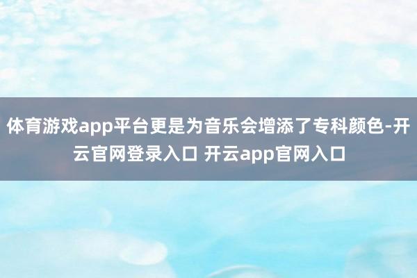 体育游戏app平台更是为音乐会增添了专科颜色-开云官网登录入口 开云app官网入口
