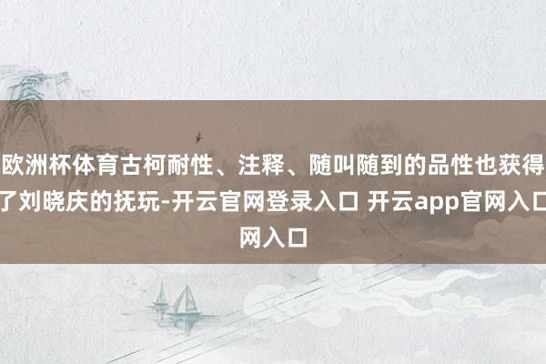 欧洲杯体育古柯耐性、注释、随叫随到的品性也获得了刘晓庆的抚玩-开云官网登录入口 开云app官网入口