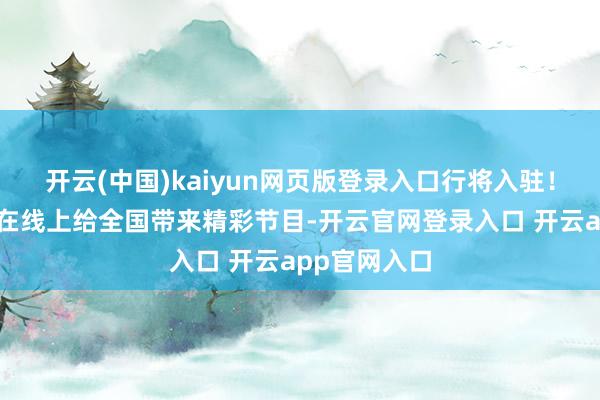 开云(中国)kaiyun网页版登录入口行将入驻!女神们将会在线上给全国带来精彩节目-开云官网登录入口 开云app官网入口