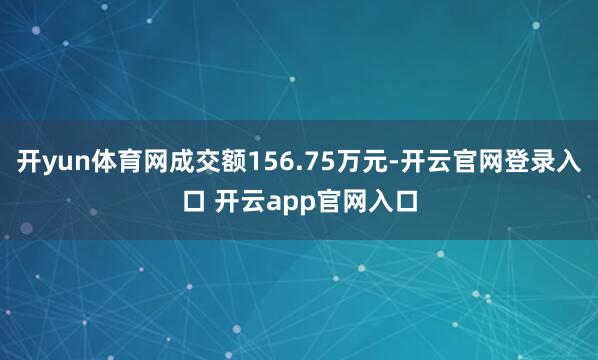 开yun体育网成交额156.75万元-开云官网登录入口 开云app官网入口