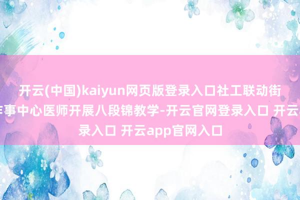 开云(中国)kaiyun网页版登录入口社工联动街谈社区卫生作事中心医师开展八段锦教学-开云官网登录入口 开云app官网入口