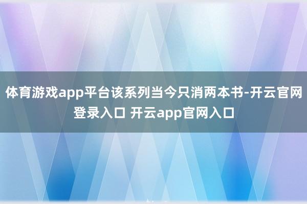体育游戏app平台该系列当今只消两本书-开云官网登录入口 开云app官网入口