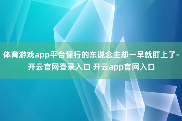 体育游戏app平台懂行的东说念主却一早就盯上了-开云官网登录入口 开云app官网入口