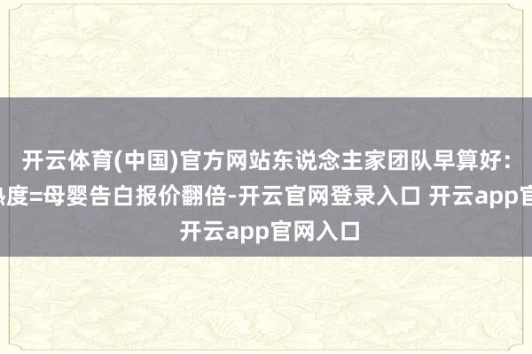 开云体育(中国)官方网站东说念主家团队早算好：阻拦=热度=母婴告白报价翻倍-开云官网登录入口 开云app官网入口