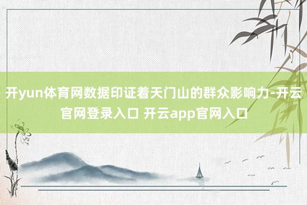 开yun体育网数据印证着天门山的群众影响力-开云官网登录入口 开云app官网入口