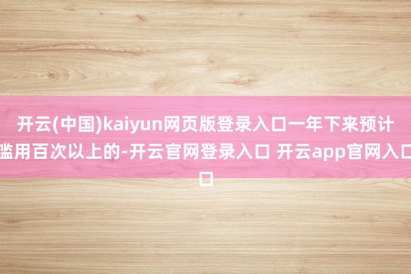 开云(中国)kaiyun网页版登录入口一年下来预计滥用百次以上的-开云官网登录入口 开云app官网入口